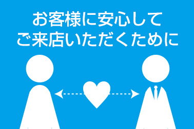 安心してご来店いただくために