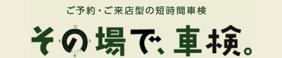 ご予約・ご来店型の短時間車検 その場で、車検。
