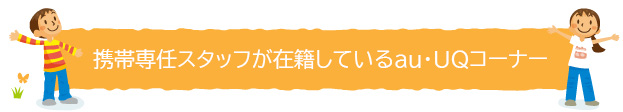 携帯専任スタッフが在籍しているau・UQコーナー
