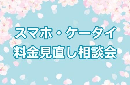スマホ・ケータイ料金見直し相談会開催決定【4/12・4/13】