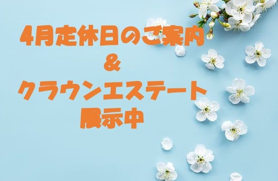 4月定休日のご案内＆クラウンエステート展示中！
