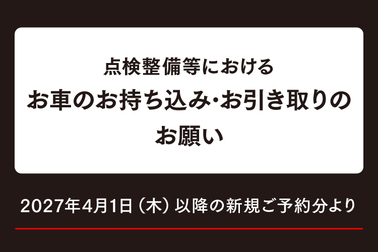 点検整備等におけるお車のお持ち込み･お引き取りのお願い