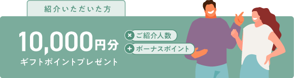 ご紹介いただいた方10,000円分ギフトポイントプレゼント