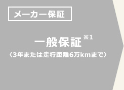 メーカー保証 一般保証※1〈3年または歩行距離6万kmまで〉