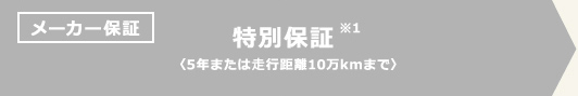 メーカー保証 特別保証※1〈5年または歩行距離10万kmまで〉