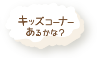 キッズコーナーはあるかな？