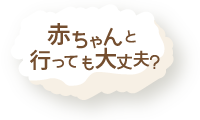 赤ちゃんと行っても大丈夫？