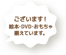 ございます！絵本･DVD･おもちゃ揃えています。