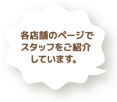 各店舗のページでスタッフをご紹介しています。