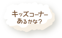 キッズコーナーはあるかな？