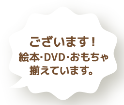 ございます！絵本･DVD･おもちゃ揃えています。