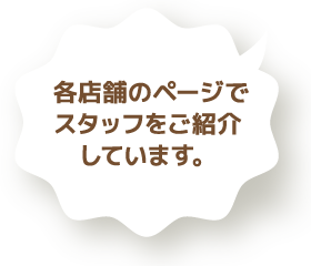 各店舗のページでスタッフをご紹介しています。