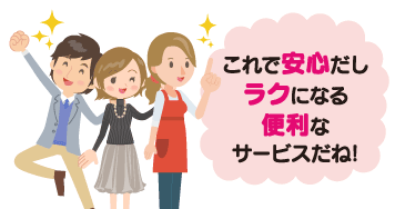 これで安心だしラクになるサービスだね！